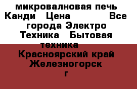 микровалновая печь Канди › Цена ­ 1 500 - Все города Электро-Техника » Бытовая техника   . Красноярский край,Железногорск г.